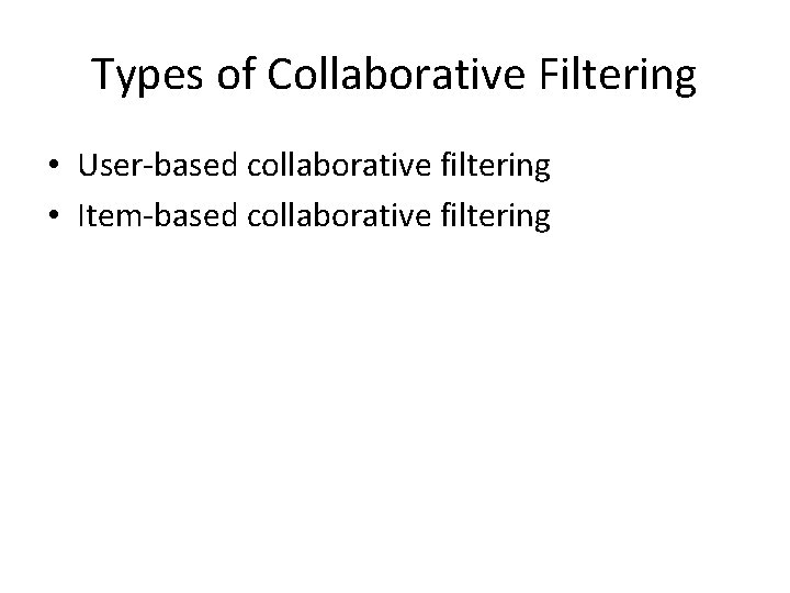 Types of Collaborative Filtering • User-based collaborative filtering • Item-based collaborative filtering 