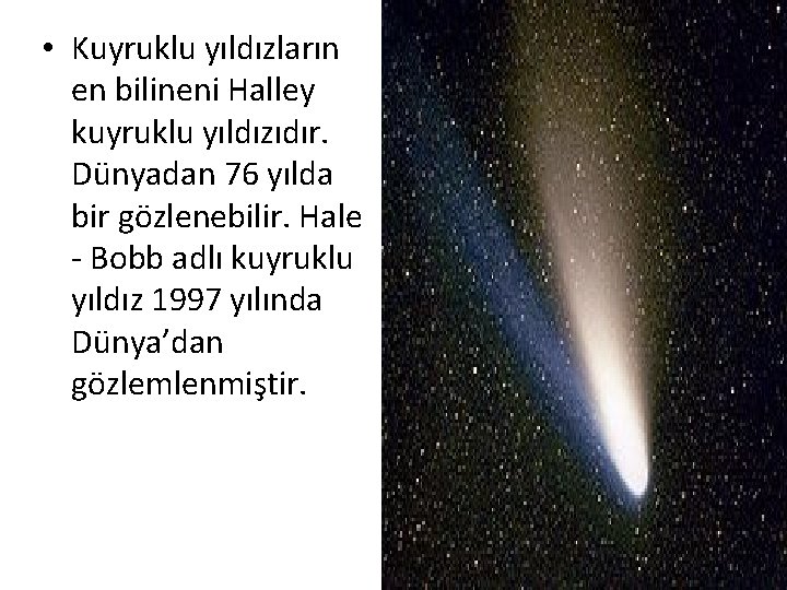 • Kuyruklu yıldızların en bilineni Halley kuyruklu yıldızıdır. Dünyadan 76 yılda bir gözlenebilir.
