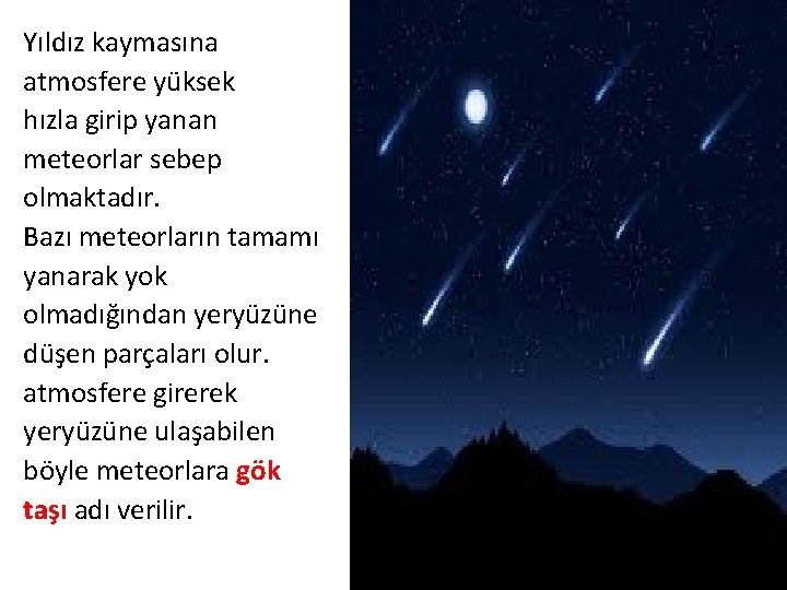 Yıldız kaymasına atmosfere yüksek hızla girip yanan meteorlar sebep olmaktadır. Bazı meteorların tamamı yanarak
