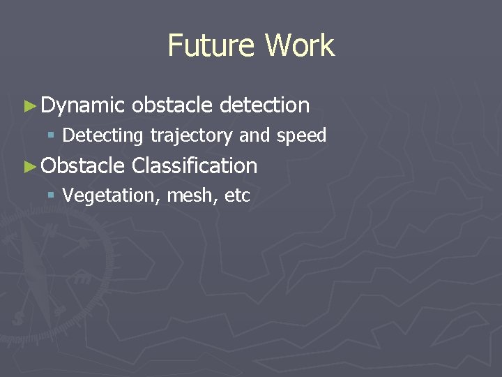 Future Work ► Dynamic obstacle detection § Detecting trajectory and speed ► Obstacle Classification