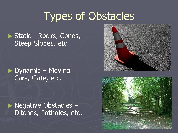 Types of Obstacles ► Static - Rocks, Cones, Steep Slopes, etc. ► Dynamic –