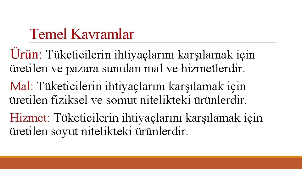 Temel Kavramlar Ürün: Tüketicilerin ihtiyaçlarını karşılamak için üretilen ve pazara sunulan mal ve hizmetlerdir.