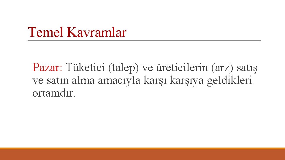 Temel Kavramlar Pazar: Tüketici (talep) ve üreticilerin (arz) satış ve satın alma amacıyla karşıya