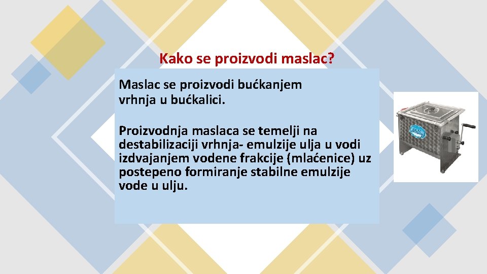 Kako se proizvodi maslac? Maslac se proizvodi bućkanjem vrhnja u bućkalici. Proizvodnja maslaca se