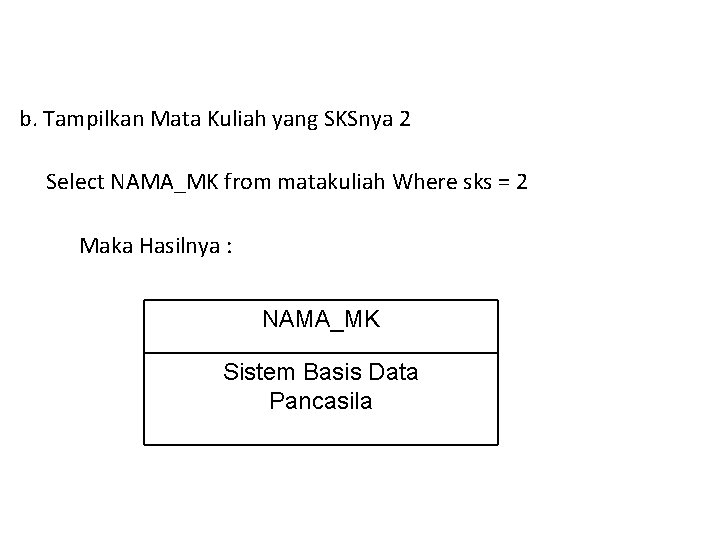 b. Tampilkan Mata Kuliah yang SKSnya 2 Select NAMA_MK from matakuliah Where sks =