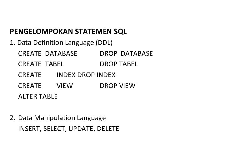 PENGELOMPOKAN STATEMEN SQL 1. Data Definition Language (DDL) CREATE DATABASE DROP DATABASE CREATE TABEL