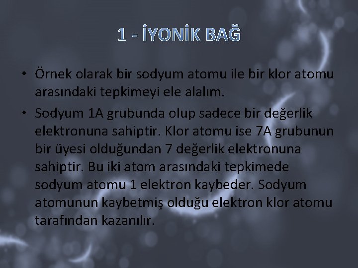 1 - İYONİK BAĞ • Örnek olarak bir sodyum atomu ile bir klor atomu