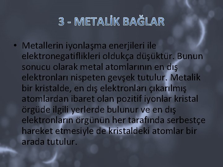 3 - METALİK BAĞLAR • Metallerin iyonlaşma enerjileri ile elektronegatiflikleri oldukça düşüktür. Bunun sonucu