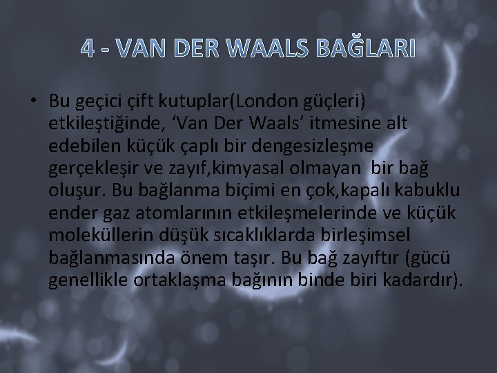 4 - VAN DER WAALS BAĞLARI • Bu geçici çift kutuplar(London güçleri) etkileştiğinde, ‘Van