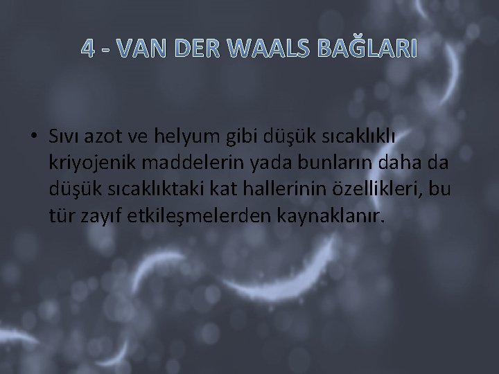 4 - VAN DER WAALS BAĞLARI • Sıvı azot ve helyum gibi düşük sıcaklıklı