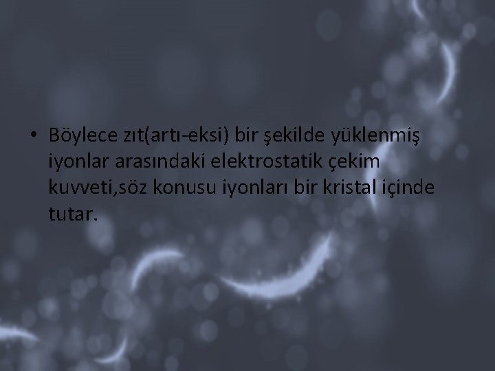  • Böylece zıt(artı-eksi) bir şekilde yüklenmiş iyonlar arasındaki elektrostatik çekim kuvveti, söz konusu