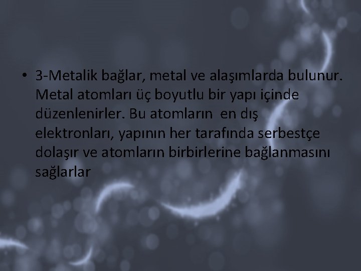  • 3 -Metalik bağlar, metal ve alaşımlarda bulunur. Metal atomları üç boyutlu bir