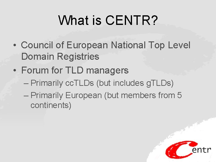 What is CENTR? • Council of European National Top Level Domain Registries • Forum