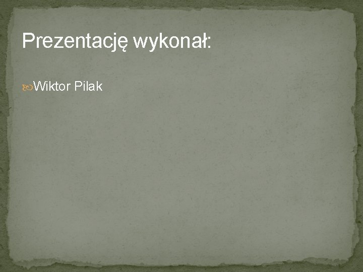 Prezentację wykonał: Wiktor Pilak 