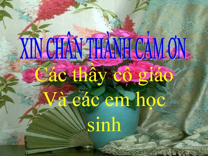 Các thầy cô giáo Và các em học sinh 