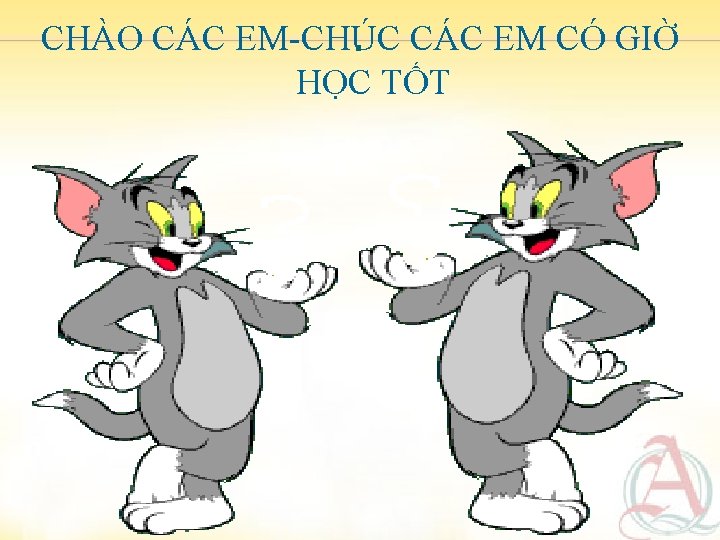 CHÀO CÁC EM-CHÚC. CÁC EM CÓ GIỜ HỌC TỐT 