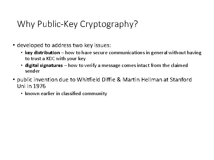 Why Public-Key Cryptography? • developed to address two key issues: • key distribution –