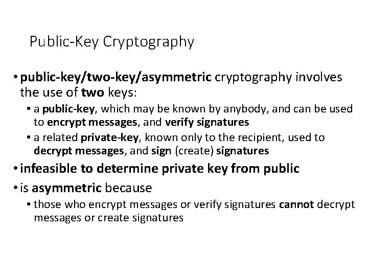 Public-Key Cryptography • public-key/two-key/asymmetric cryptography involves the use of two keys: • a public-key,