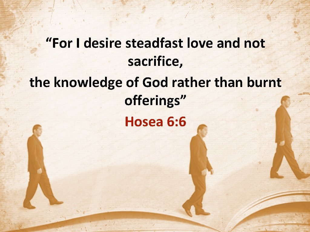 “For I desire steadfast love and not sacrifice, the knowledge of God rather than