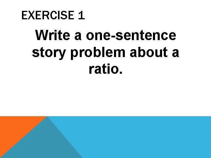 EXERCISE 1 Write a one-sentence story problem about a ratio. 