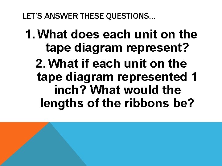 LET’S ANSWER THESE QUESTIONS… 1. What does each unit on the tape diagram represent?