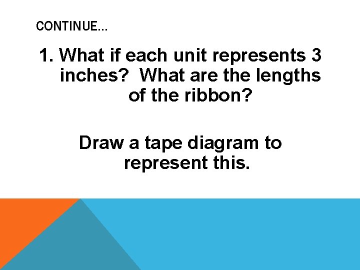 CONTINUE… 1. What if each unit represents 3 inches? What are the lengths of