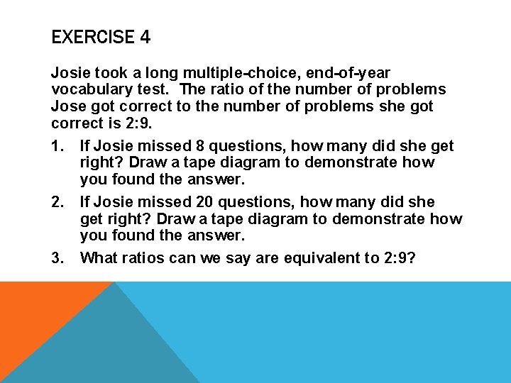 EXERCISE 4 Josie took a long multiple-choice, end-of-year vocabulary test. The ratio of the