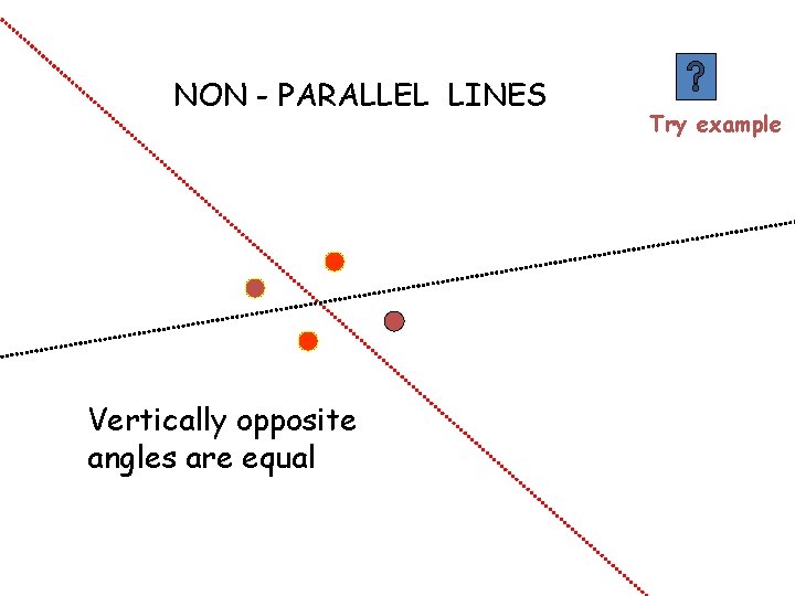 NON - PARALLEL LINES Vertically opposite angles are equal Try example NON - PARALLEL LINES Vertically opposite angles are equal Try example