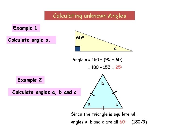 Calculating unknown Angles Example 1 Calculate angle a. 65 o a Angle a =