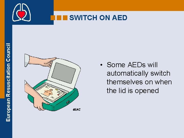 European Resuscitation Council SWITCH ON AED • Some AEDs will automatically switch themselves on