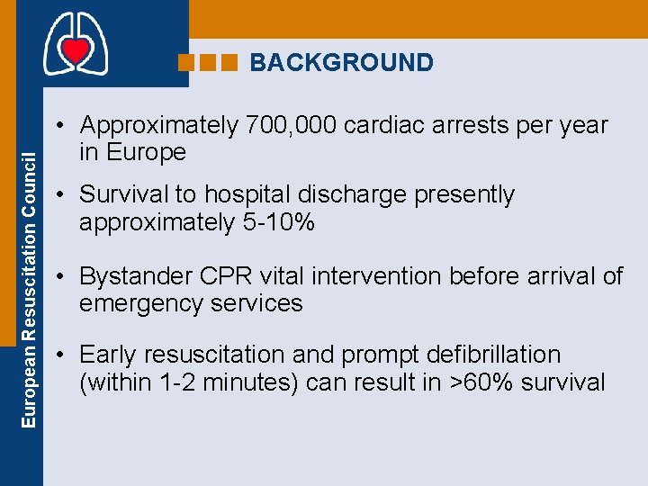 European Resuscitation Council BACKGROUND • Approximately 700, 000 cardiac arrests per year in Europe