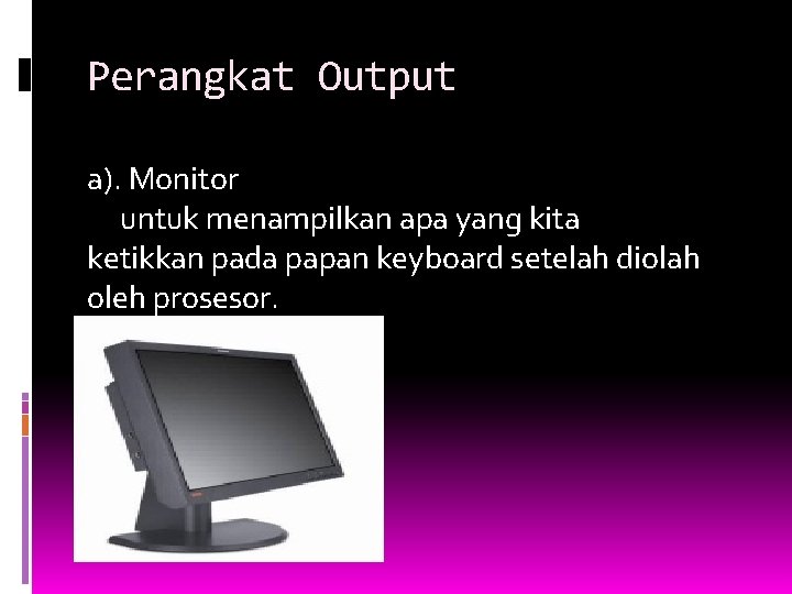 Perangkat Output a). Monitor untuk menampilkan apa yang kita ketikkan pada papan keyboard setelah