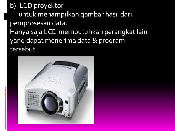 b). LCD proyektor untuk menampilkan gambar hasil dari pemprosesan data. Hanya saja LCD membutuhkan