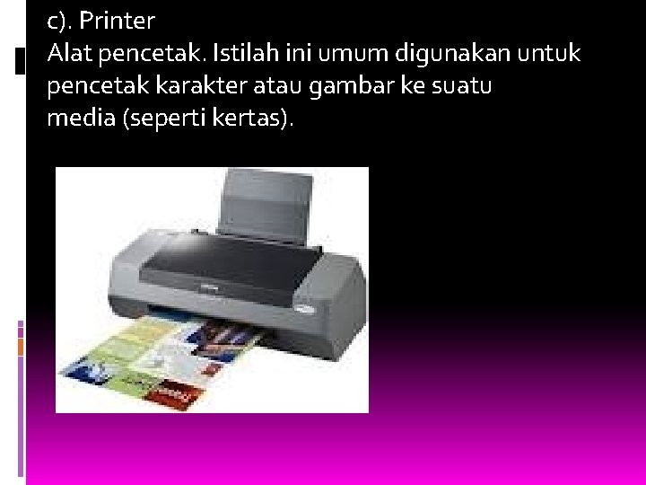 c). Printer Alat pencetak. Istilah ini umum digunakan untuk pencetak karakter atau gambar ke