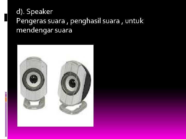 d). Speaker Pengeras suara , penghasil suara , untuk mendengar suara 