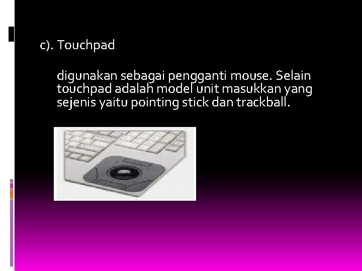 c). Touchpad digunakan sebagai pengganti mouse. Selain touchpad adalah model unit masukkan yang sejenis