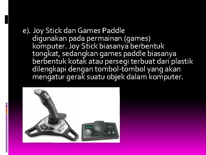 e). Joy Stick dan Games Paddle digunakan pada permainan (games) komputer. Joy Stick biasanya