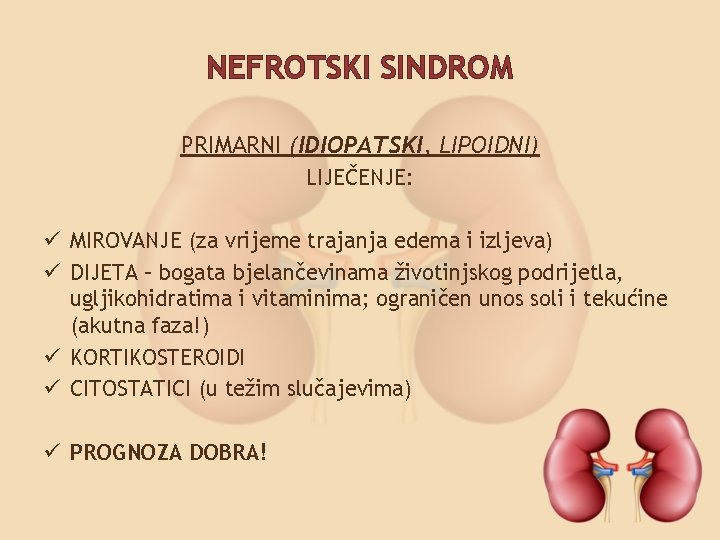 NEFROTSKI SINDROM PRIMARNI (IDIOPATSKI, LIPOIDNI) LIJEČENJE: ü MIROVANJE (za vrijeme trajanja edema i izljeva)