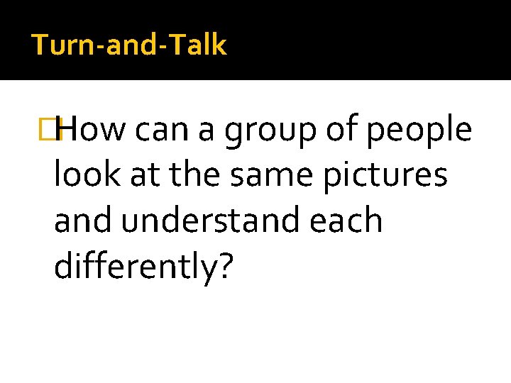 Turn-and-Talk �How can a group of people look at the same pictures and understand