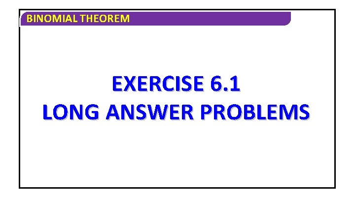 BINOMIAL THEOREM EXERCISE 6. 1 LONG ANSWER PROBLEMS 