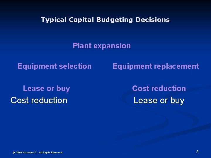Typical Capital Budgeting Decisions Plant expansion Equipment selection Lease or buy Cost reduction ©