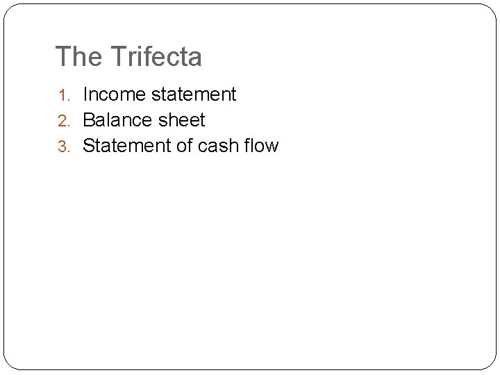 The Trifecta 1. Income statement 2. Balance sheet 3. Statement of cash flow 