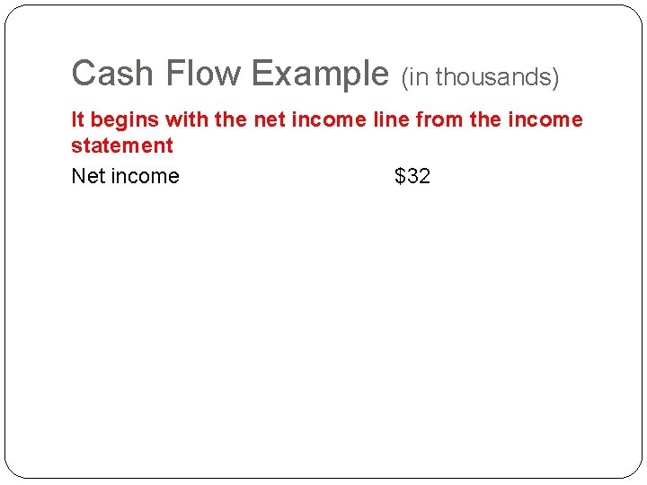 Cash Flow Example (in thousands) It begins with the net income line from the