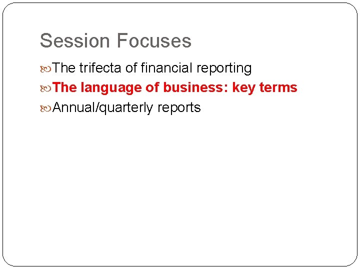 Session Focuses The trifecta of financial reporting The language of business: key terms Annual/quarterly