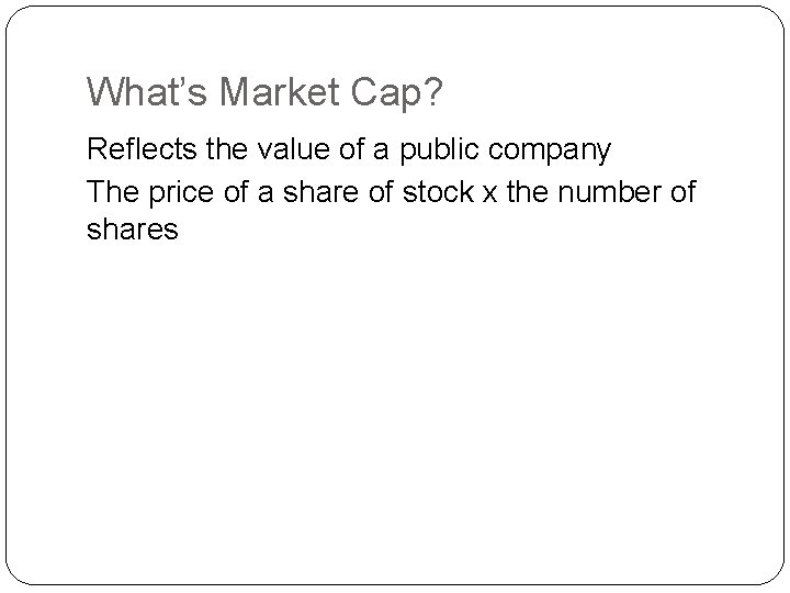 What’s Market Cap? Reflects the value of a public company The price of a