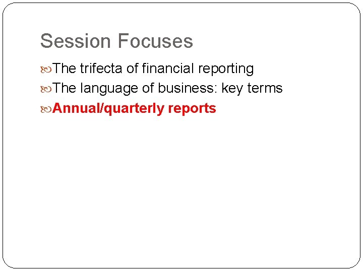 Session Focuses The trifecta of financial reporting The language of business: key terms Annual/quarterly