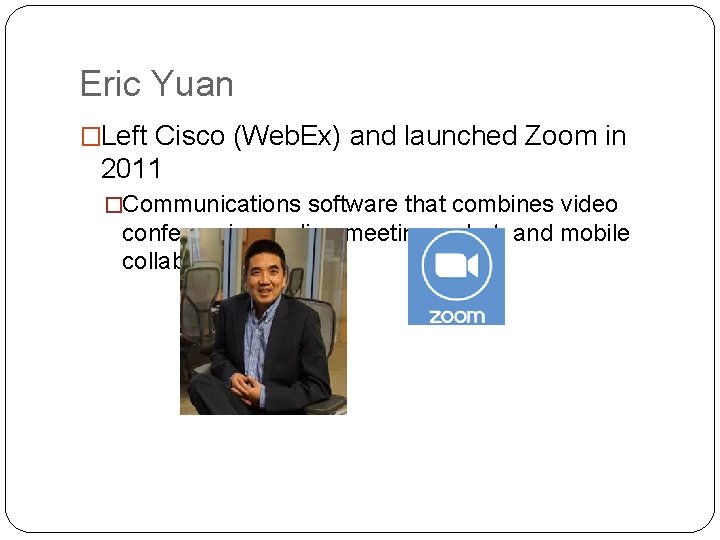 Eric Yuan �Left Cisco (Web. Ex) and launched Zoom in 2011 �Communications software that