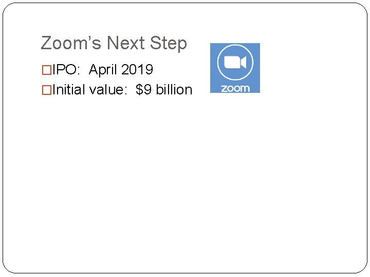 Zoom’s Next Step �IPO: April 2019 �Initial value: $9 billion 