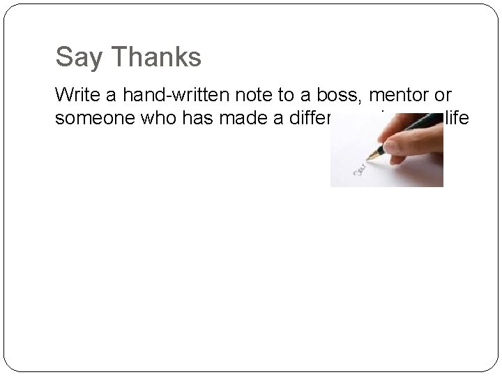 Say Thanks Write a hand-written note to a boss, mentor or someone who has