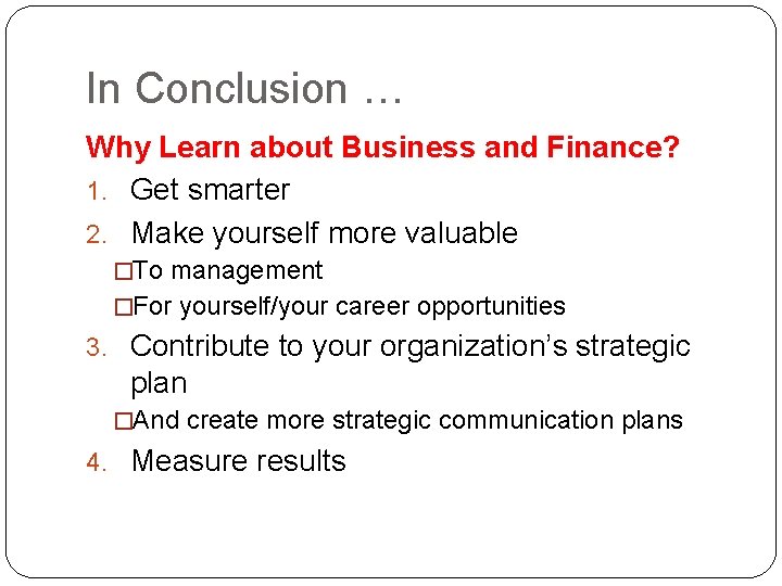 In Conclusion … Why Learn about Business and Finance? 1. Get smarter 2. Make